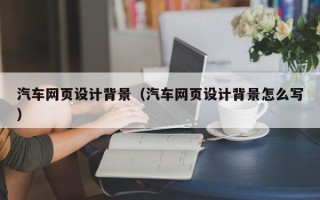 金昌汽车网页设计背景（汽车网页设计背景怎么写）