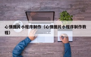 金昌心情图片小程序制作（心情图片小程序制作教程）