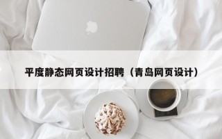 金昌平度静态网页设计招聘（青岛网页设计）