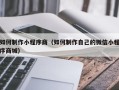 金昌如何制作小程序商（如何制作自己的微信小程序商城）